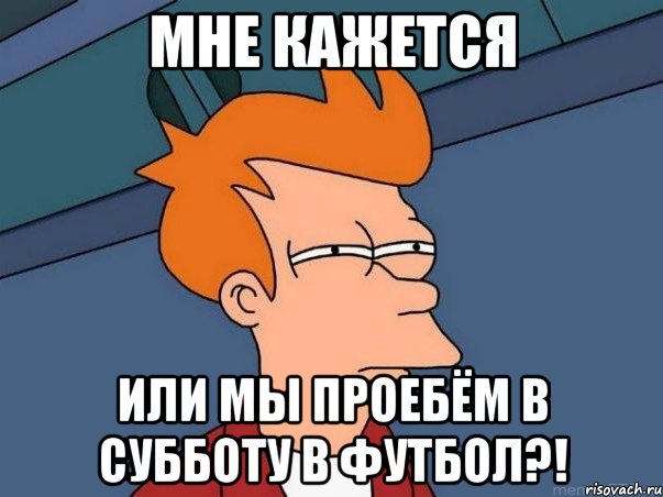 мне кажется или мы проебём в субботу в футбол?!, Мем  Фрай (мне кажется или)