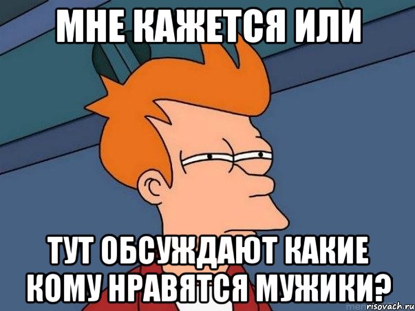 Мне кажется или тут обсуждают какие кому нравятся мужики?, Мем  Фрай (мне кажется или)