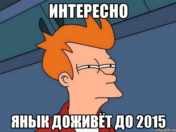 Интересно Янык доживёт до 2015, Мем  Фрай (мне кажется или)