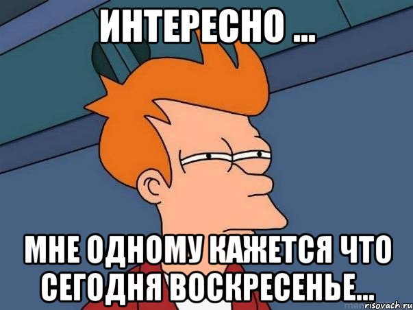 Интересно ... Мне одному кажется что сегодня воскресенье..., Мем  Фрай (мне кажется или)