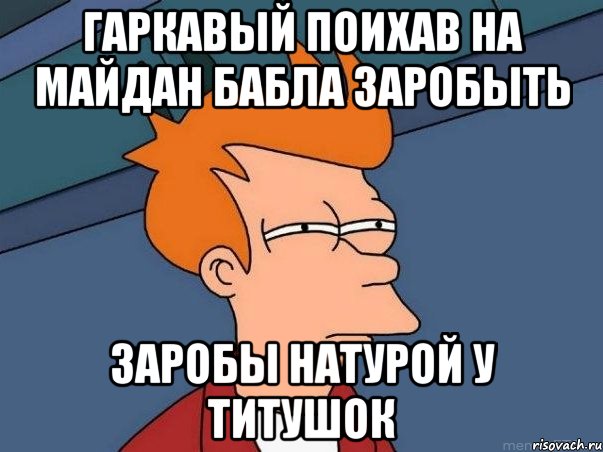 гаркавый поихав на майдан бабла заробыть заробы натурой у титушок, Мем  Фрай (мне кажется или)