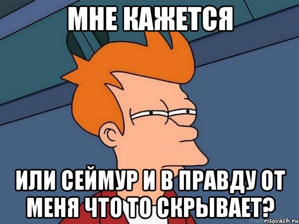 Мне кажется или Сеймур и в правду от меня что то скрывает?, Мем  Фрай (мне кажется или)