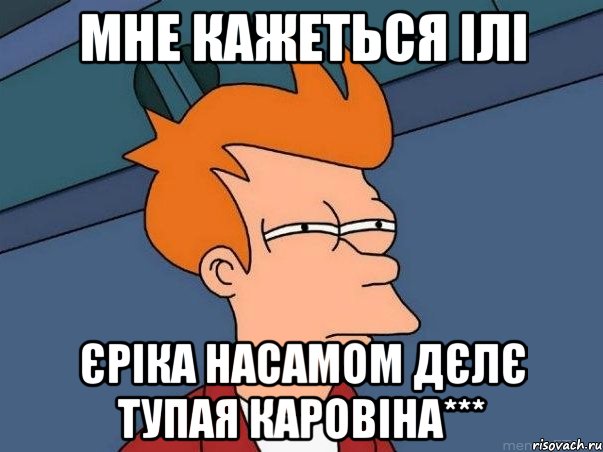 Мне кажеться ілі Єріка насамом дєлє тупая каровіна***, Мем  Фрай (мне кажется или)