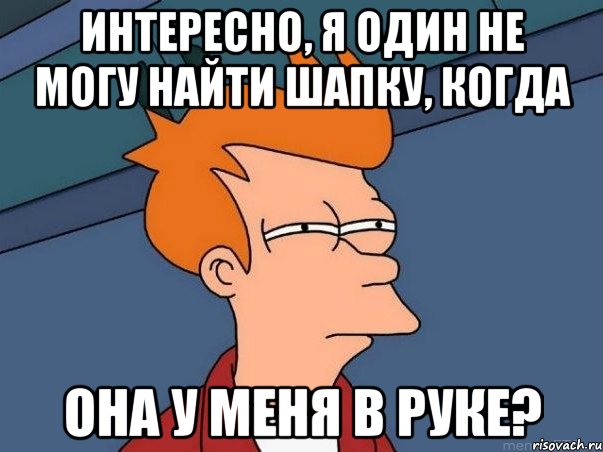 Интересно, я один не могу найти шапку, когда Она у меня в руке?, Мем  Фрай (мне кажется или)