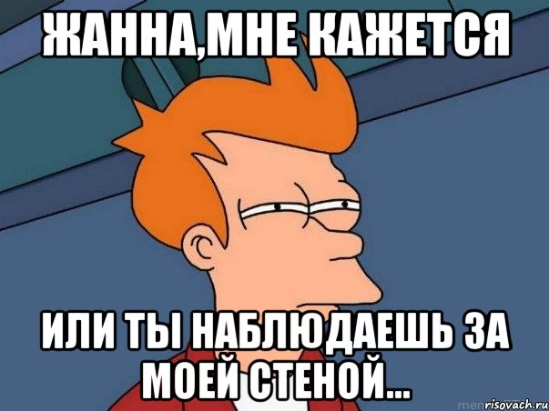 Жанна,мне кажется или ты наблюдаешь за моей стеной..., Мем  Фрай (мне кажется или)