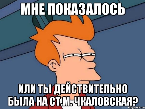 Мне показалось или ты действительно была на ст.м. Чкаловская?, Мем  Фрай (мне кажется или)