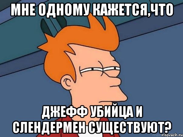 Мне одному кажется,что Джефф Убийца и Слендермен существуют?, Мем  Фрай (мне кажется или)