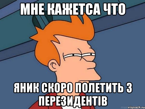 мне кажетса что яник скоро полетить з перезидентів, Мем  Фрай (мне кажется или)