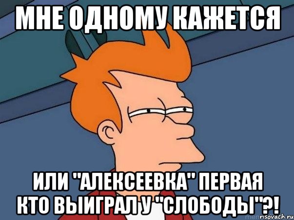 мне одному кажется или "алексеевка" первая кто выиграл у "слободы"?!, Мем  Фрай (мне кажется или)