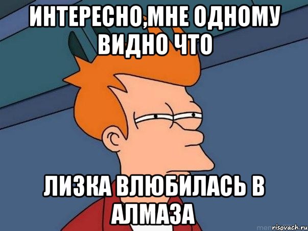 Интересно,мне одному видно что Лизка влюбилась в Алмаза, Мем  Фрай (мне кажется или)