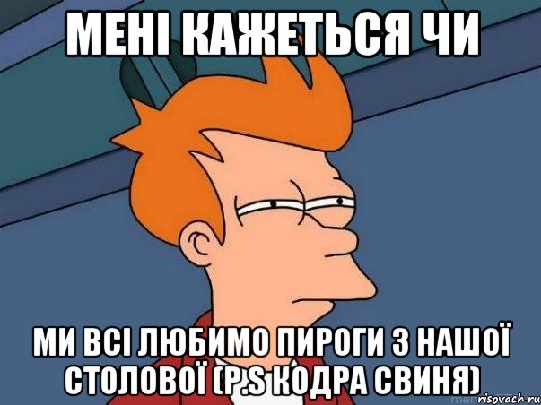 мені кажеться чи ми всі любимо пироги з нашої столової (P.S Кодра свиня), Мем  Фрай (мне кажется или)