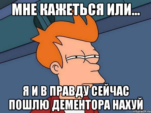 Мне кажеться или... Я и в правду сейчас пошлю Дементора нахуй, Мем  Фрай (мне кажется или)