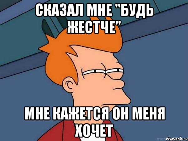 Сказал мне "Будь жестче" Мне кажется он меня хочет, Мем  Фрай (мне кажется или)