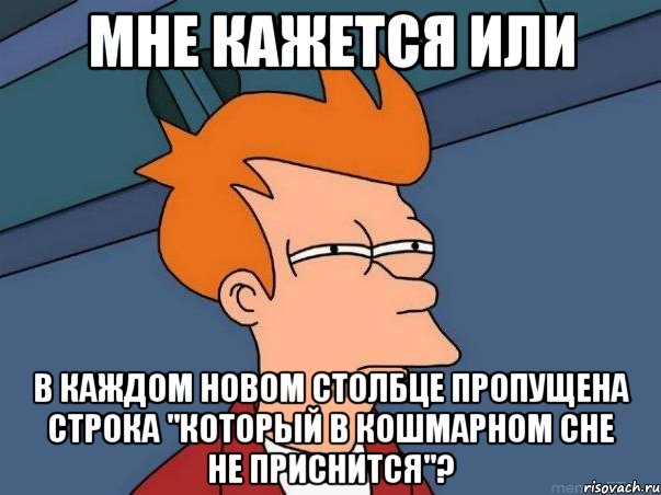 мне кажется или в каждом новом столбце пропущена строка "Который в кошмарном сне не приснится"?, Мем  Фрай (мне кажется или)