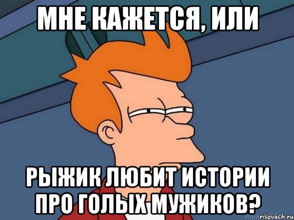 Мне кажется, или Рыжик любит истории про голых мужиков?, Мем  Фрай (мне кажется или)