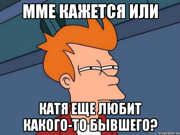 мме кажется или Катя еще любит какого-то бывшего?, Мем  Фрай (мне кажется или)