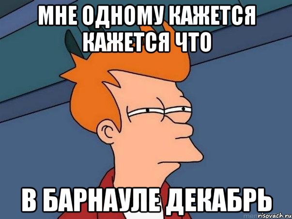 Мне одному кажется кажется что в Барнауле декабрь, Мем  Фрай (мне кажется или)