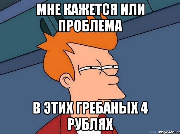 мне кажется или проблема в этих гребаных 4 рублях, Мем  Фрай (мне кажется или)