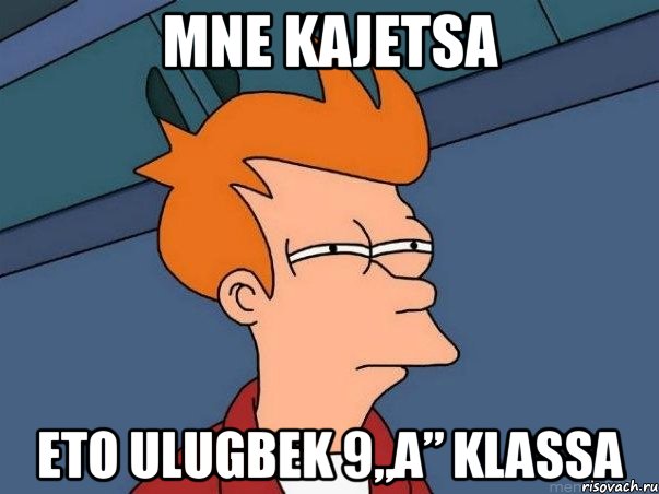 Mne kajetsa eto ulugbek 9„A” klassa, Мем  Фрай (мне кажется или)