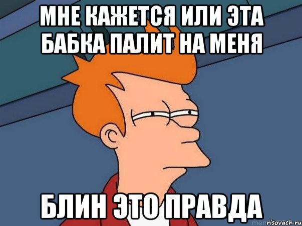 мне кажется или эта бабка палит на меня блин это правда, Мем  Фрай (мне кажется или)