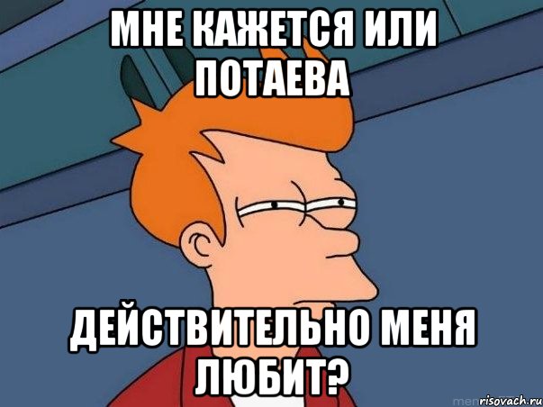 мне кажется или Потаева действительно меня любит?, Мем  Фрай (мне кажется или)