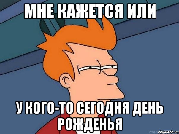 мне кажется или у кого-то сегодня день рожденья, Мем  Фрай (мне кажется или)