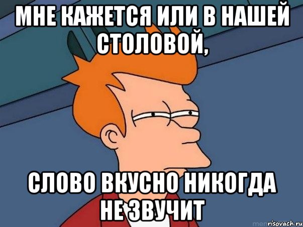 Мне кажется или в нашей столовой, слово вкусно никогда не звучит, Мем  Фрай (мне кажется или)