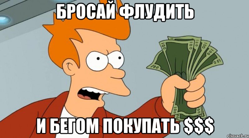 бросай флудить и бегом покупать $$$, Мем Заткнись и возьми мои деньги