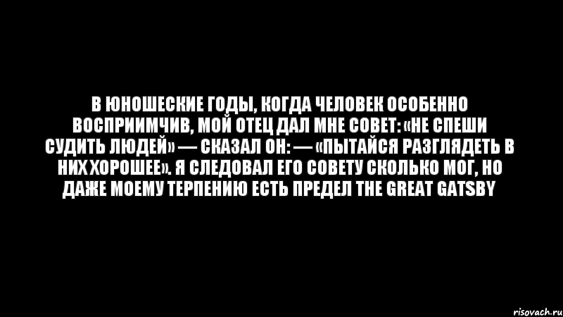 В юношеские годы, когда человек особенно восприимчив, мой отец дал мне совет: «Не спеши судить людей» — сказал он: — «пытайся разглядеть в них хорошее». Я следовал его совету сколько мог, но даже моему терпению есть предел The Great Gatsby, Комикс Черный фон