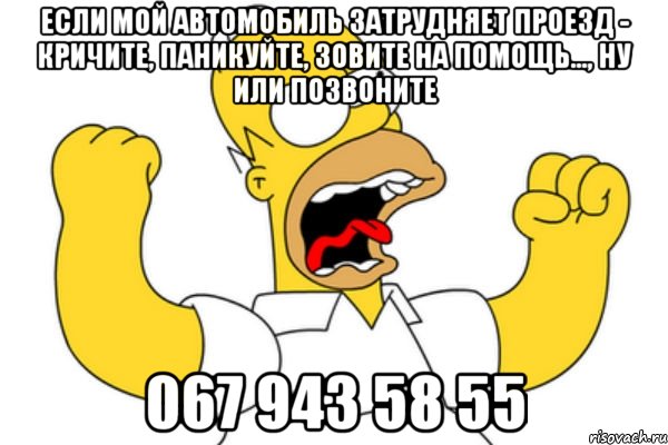 если мой автомобиль затрудняет проезд - кричите, паникуйте, зовите на помощь..., ну или позвоните 067 943 58 55, Мем Разъяренный Гомер