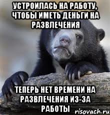 Устроилась на работу, чтобы иметь деньги на развлечения Теперь нет времени на развлечения из-за работы