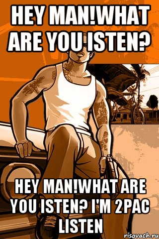 hey man!what are you isten? hey man!what are you isten? I'm 2pac listen, Мем GTA