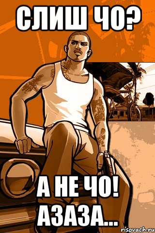 Слиш чо? А не чо! азаза..., Мем GTA