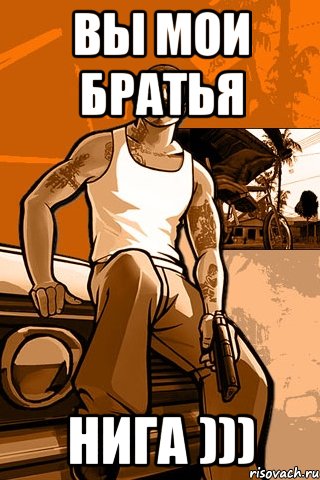 вы мои братья нига ))), Мем GTA