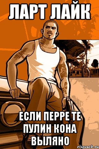 ларт лайк если перре те пулин кона выляно, Мем GTA