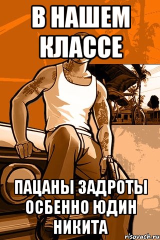 В нашем классе пацаны задроты осбенно Юдин Никита, Мем GTA