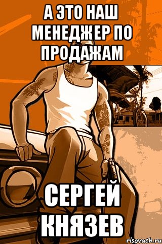 А это наш менеджер по продажам Сергей Князев, Мем GTA