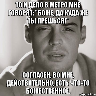 То и дело в метро мне говорят: "Боже, да куда же ты прешься!" Согласен, во мне, действительно, есть что-то божественное., Мем Гуф