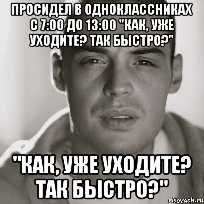 Просидел в Одноклассниках с 7:00 до 13:00 "Как, уже уходите? Так быстро?" "Как, уже уходите? Так быстро?", Мем Гуф