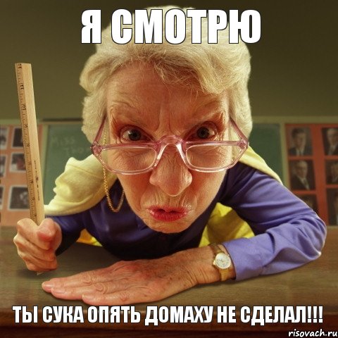 ТЫ СУКА ОПЯТЬ ДОМАХУ НЕ СДЕЛАЛ!!! Я СМОТРЮ, Мем Злая училка