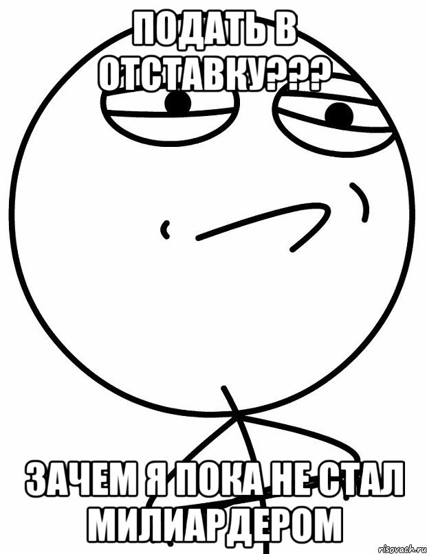 подать в отставку??? зачем я пока не стал милиардером, Мем вызов принят