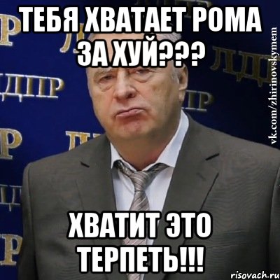 тебя хватает рома за хуй??? хватит это терпеть!!!, Мем Хватит это терпеть (Жириновский)