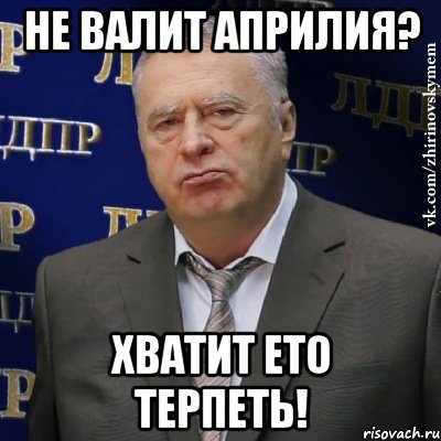 Не валит АПРИЛИЯ? Хватит ето терпеть!, Мем Хватит это терпеть (Жириновский)