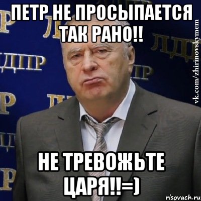 Петр не просыпается так рано!! не тревожьте царя!!=), Мем Хватит это терпеть (Жириновский)