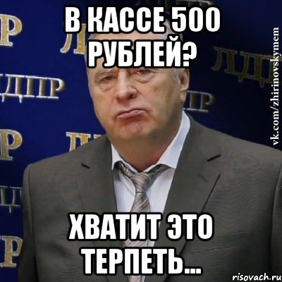 В кассе 500 рублей? Хватит это терпеть..., Мем Хватит это терпеть (Жириновский)