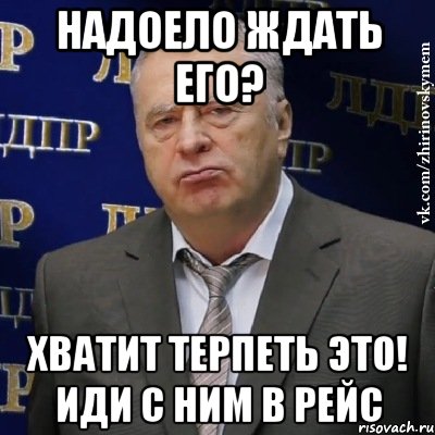 Надоело ждать его? Хватит терпеть это! Иди с ним в рейс, Мем Хватит это терпеть (Жириновский)