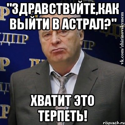 "Здравствуйте,как выйти в астрал?" Хватит это терпеть!, Мем Хватит это терпеть (Жириновский)