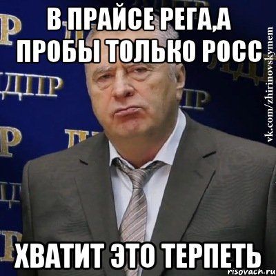 в прайсе рега,а пробы только росс хватит это терпеть, Мем Хватит это терпеть (Жириновский)