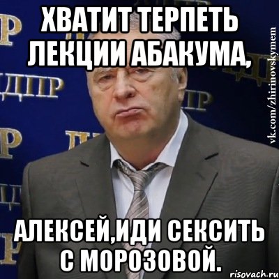 Хватит терпеть лекции Абакума, Алексей,иди сексить с Морозовой., Мем Хватит это терпеть (Жириновский)