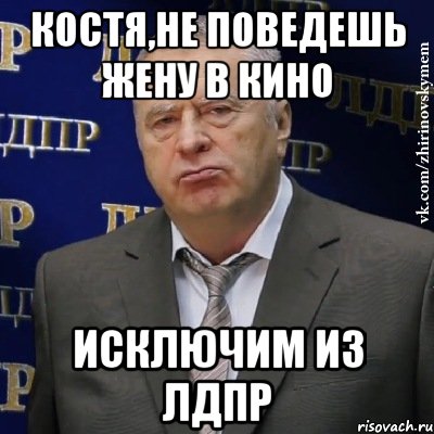 Костя,не поведешь жену в кино исключим из ЛДПР, Мем Хватит это терпеть (Жириновский)